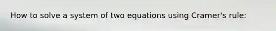 How to solve a system of two equations using Cramer's rule: