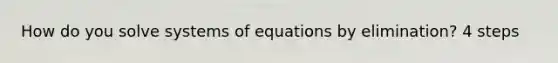 How do you solve systems of equations by elimination? 4 steps