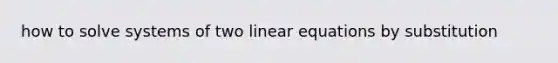 how to solve systems of two linear equations by substitution