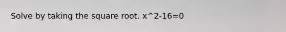 Solve by taking the square root. x^2-16=0