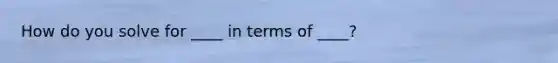 How do you solve for ____ in terms of ____?