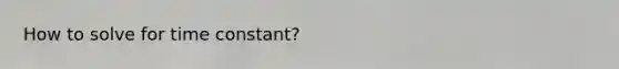 How to solve for time constant?