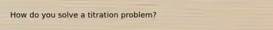 How do you solve a titration problem?