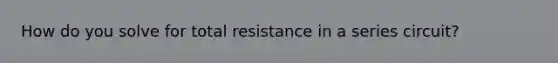 How do you solve for total resistance in a series circuit?