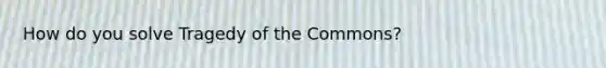 How do you solve Tragedy of the Commons?