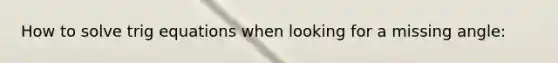 How to solve trig equations when looking for a missing angle: