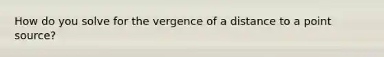 How do you solve for the vergence of a distance to a point source?