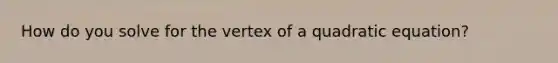 How do you solve for the vertex of a quadratic equation?