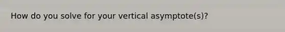 How do you solve for your vertical asymptote(s)?