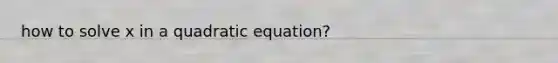 how to solve x in a quadratic equation?