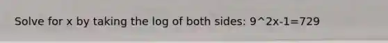 Solve for x by taking the log of both sides: 9^2x-1=729