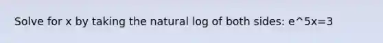 Solve for x by taking the natural log of both sides: e^5x=3