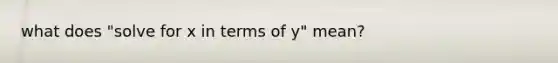 what does "solve for x in terms of y" mean?