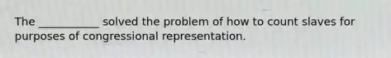 The ___________ solved the problem of how to count slaves for purposes of congressional representation.