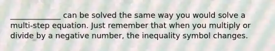 _____________ can be solved the same way you would solve a multi-step equation. Just remember that when you multiply or divide by a negative number, the inequality symbol changes.