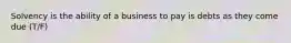 Solvency is the ability of a business to pay is debts as they come due (T/F)