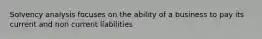 Solvency analysis focuses on the ability of a business to pay its current and non current liabilities