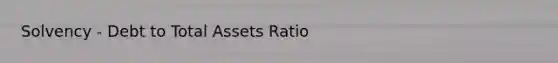 Solvency - Debt to Total Assets Ratio