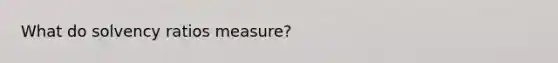 What do solvency ratios measure?