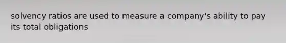 solvency ratios are used to measure a company's ability to pay its total obligations