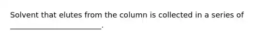 Solvent that elutes from the column is collected in a series of ________________________.