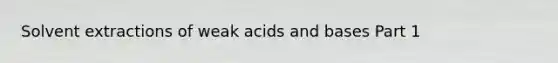 Solvent extractions of weak acids and bases Part 1