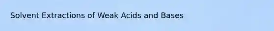 Solvent Extractions of Weak Acids and Bases