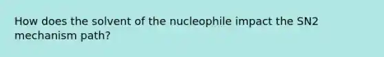 How does the solvent of the nucleophile impact the SN2 mechanism path?