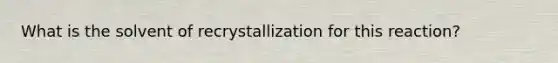 What is the solvent of recrystallization for this reaction?