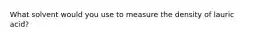 What solvent would you use to measure the density of lauric acid?