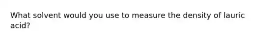 What solvent would you use to measure the density of lauric acid?