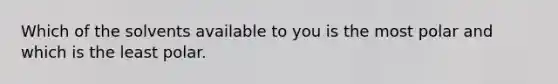 Which of the solvents available to you is the most polar and which is the least polar.