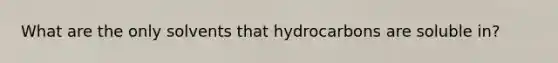 What are the only solvents that hydrocarbons are soluble in?