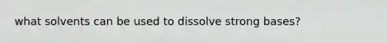 what solvents can be used to dissolve strong bases?