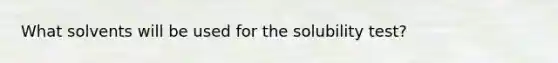 What solvents will be used for the solubility test?