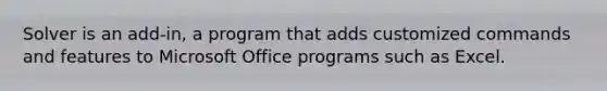 Solver is an add-in, a program that adds customized commands and features to Microsoft Office programs such as Excel.