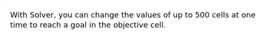 With Solver, you can change the values of up to 500 cells at one time to reach a goal in the objective cell.