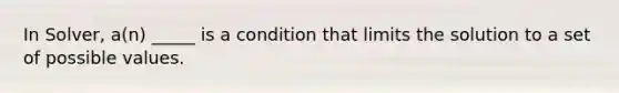 In Solver, a(n) _____ is a condition that limits the solution to a set of possible values.