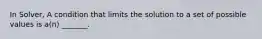 In Solver, A condition that limits the solution to a set of possible values is a(n) _______.