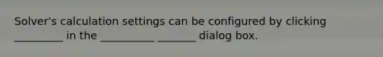 Solver's calculation settings can be configured by clicking _________ in the __________ _______ dialog box.