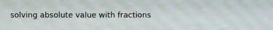 solving absolute value with fractions