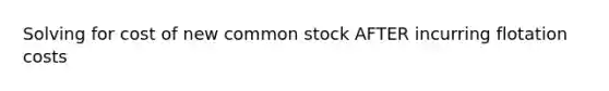 Solving for cost of new common stock AFTER incurring flotation costs