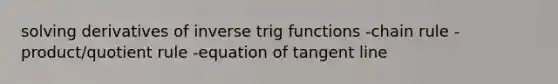 solving derivatives of inverse trig functions -<a href='https://www.questionai.com/knowledge/k303KRULiz-chain-rule' class='anchor-knowledge'>chain rule</a> -product/<a href='https://www.questionai.com/knowledge/kebAP083Qu-quotient-rule' class='anchor-knowledge'>quotient rule</a> -equation of tangent line