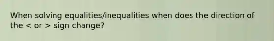 When solving equalities/inequalities when does the direction of the sign change?