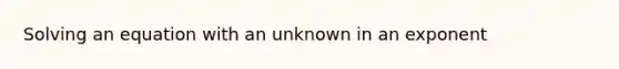 Solving an equation with an unknown in an exponent