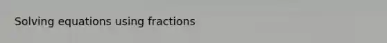 Solving equations using fractions