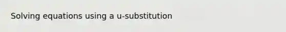 Solving equations using a u-substitution