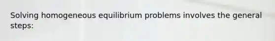 Solving homogeneous equilibrium problems involves the general steps: