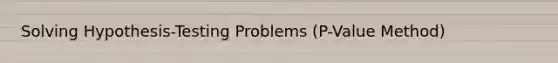 Solving Hypothesis-Testing Problems (P-Value Method)