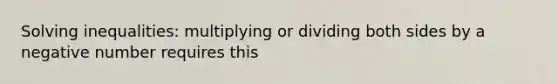 Solving inequalities: multiplying or dividing both sides by a negative number requires this